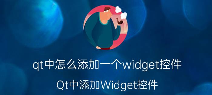 qt中怎么添加一个widget控件 Qt中添加Widget控件